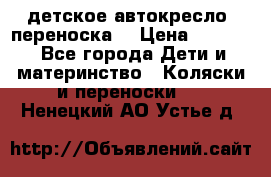 детское автокресло (переноска) › Цена ­ 1 500 - Все города Дети и материнство » Коляски и переноски   . Ненецкий АО,Устье д.